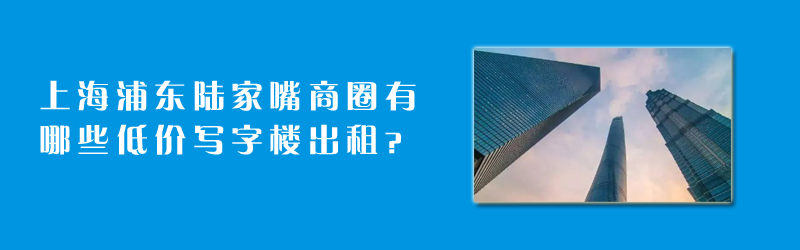 上海浦東陸家嘴商圈有哪些陸家嘴低價(jià)寫(xiě)字樓出租？