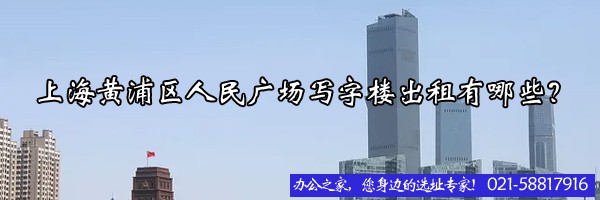 22"上海黃浦區(qū)人民廣場(chǎng)寫字樓出租有哪些？"