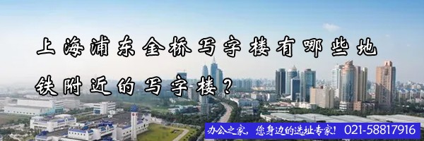 22"上海浦東金橋?qū)懽謽怯心男┑罔F附近的寫(xiě)字樓？"