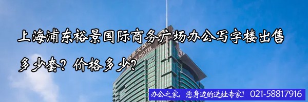 22"上海浦東裕景國際商務(wù)廣場辦公寫字樓出售多少套？價格多少？"